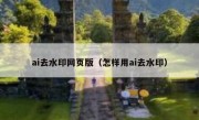 ai去水印网页版（怎样用ai去水印）