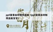 ppt背景水印如何去除（ppt背景水印如何去除文字）