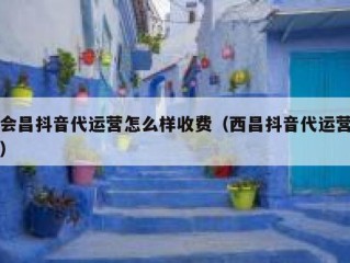 会昌抖音代运营怎么样收费（西昌抖音代运营）