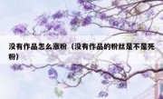 没有作品怎么涨粉（没有作品的粉丝是不是死粉）