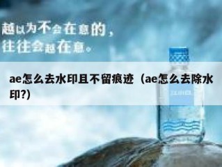 ae怎么去水印且不留痕迹（ae怎么去除水印?）