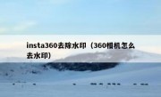 insta360去除水印（360相机怎么去水印）