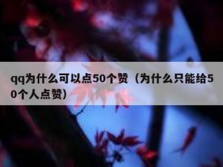 qq为什么可以点50个赞（为什么只能给50个人点赞）