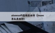 aiseesoft在线去水印（insee怎么去水印）