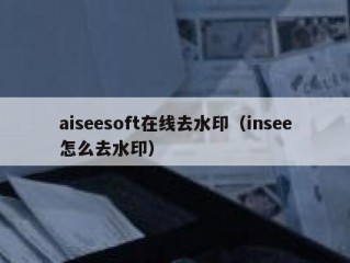 aiseesoft在线去水印（insee怎么去水印）