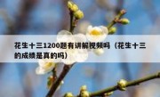 花生十三1200题有讲解视频吗（花生十三的成绩是真的吗）