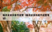 临沂企业抖音代运营（临沂企业抖音代运营电话）