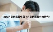 放心抖音代运营收费（抖音代运营有效果吗）