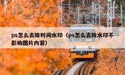 ps怎么去除时间水印（ps怎么去除水印不影响图片内容）