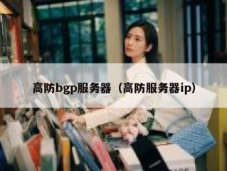 高防bgp服务器（高防服务器ip）