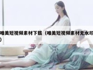 唯美短视频素材下载（唯美短视频素材无水印）