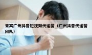 来宾广州抖音短视频代运营（广州抖音代运营团队）