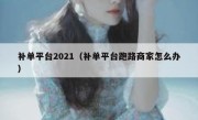 补单平台2021（补单平台跑路商家怎么办）