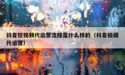 抖音短视频代运营流程是什么样的（抖音拍摄代运营）