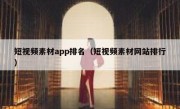 短视频素材app排名（短视频素材网站排行）