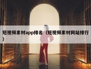 短视频素材app排名（短视频素材网站排行）