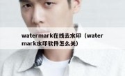 watermark在线去水印（watermark水印软件怎么关）