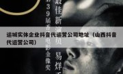 运城实体企业抖音代运营公司地址（山西抖音代运营公司）