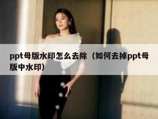 ppt母版水印怎么去除（如何去掉ppt母版中水印）