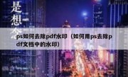 ps如何去除pdf水印（如何用ps去除pdf文档中的水印）