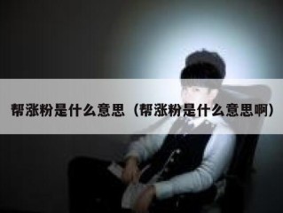 帮涨粉是什么意思（帮涨粉是什么意思啊）