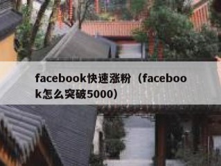 facebook快速涨粉（facebook怎么突破5000）