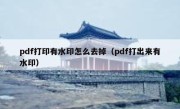 pdf打印有水印怎么去掉（pdf打出来有水印）