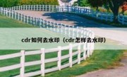 cdr如何去水印（cdr怎样去水印）