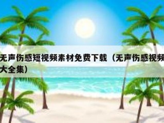 无声伤感短视频素材免费下载（无声伤感视频大全集）