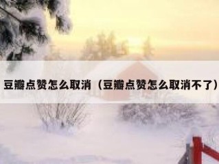 豆瓣点赞怎么取消（豆瓣点赞怎么取消不了）