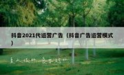 抖音2021代运营广告（抖音广告运营模式）