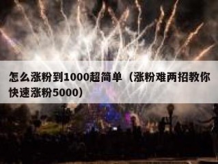 怎么涨粉到1000超简单（涨粉难两招教你快速涨粉5000）