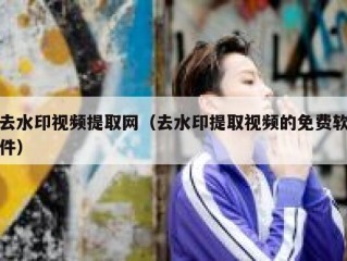 去水印视频提取网（去水印提取视频的免费软件）