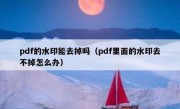 pdf的水印能去掉吗（pdf里面的水印去不掉怎么办）