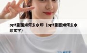 ppt里面如何去水印（ppt里面如何去水印文字）