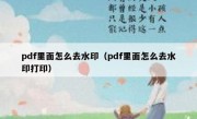 pdf里面怎么去水印（pdf里面怎么去水印打印）