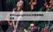 关于copyright2021@短视频的信息