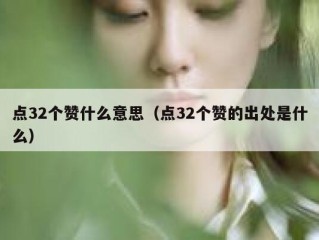 点32个赞什么意思（点32个赞的出处是什么）