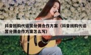 抖音团购代运营分佣合作方案（抖音团购代运营分佣合作方案怎么写）