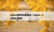 edius如何去除水印（edius rcd怎么去掉）