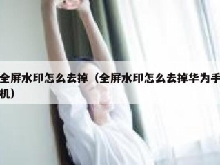 全屏水印怎么去掉（全屏水印怎么去掉华为手机）