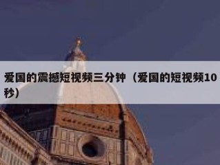 爱国的震撼短视频三分钟（爱国的短视频10秒）