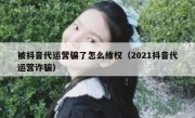 被抖音代运营骗了怎么维权（2021抖音代运营诈骗）