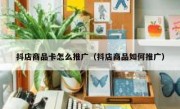 抖店商品卡怎么推广（抖店商品如何推广）