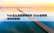 fcpx怎么去除视频水印（fcpx去除视频中的杂物）