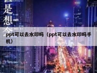 ppt可以去水印吗（ppt可以去水印吗手机）