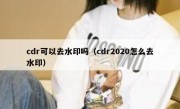 cdr可以去水印吗（cdr2020怎么去水印）