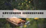 免费学习短视频变现（短视频变现软件有哪些）