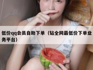 低价qq会员自助下单（钻全网最低价下单业务平台）