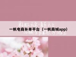 一帆电商补单平台（一帆商城app）